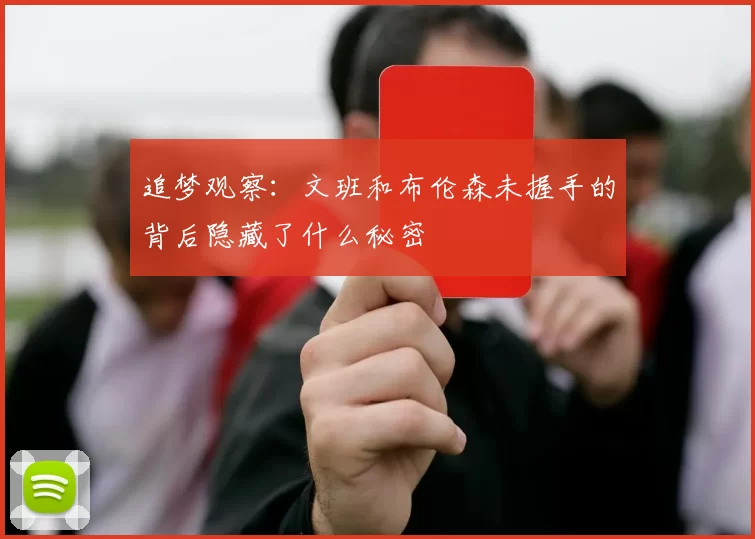 追梦观察：文班和布伦森未握手的背后隐藏了什么秘密