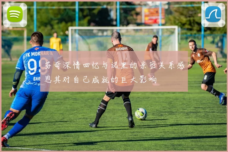 芬奇深情回忆与诺里的亲密关系感恩其对自己成就的巨大影响