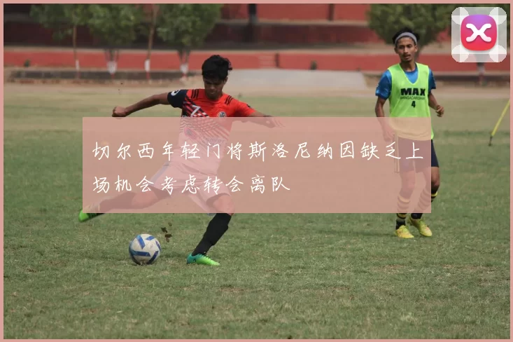 切尔西年轻门将斯洛尼纳因缺乏上场机会考虑转会离队